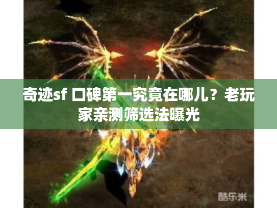 奇迹sf 口碑第一究竟在哪儿？老玩家亲测筛选法曝光
