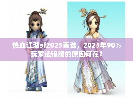 热血江湖sf2025首选，2025年90%玩家选错服的原因何在？