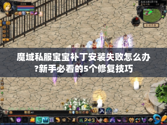 魔域私服宝宝补丁安装失败怎么办?新手必看的5个修复技巧