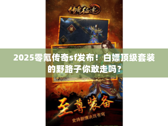 2025零氪传奇sf发布！白嫖顶级套装的野路子你敢走吗？