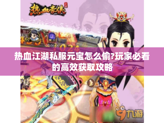 热血江湖私服元宝怎么偷?玩家必看的高效获取攻略