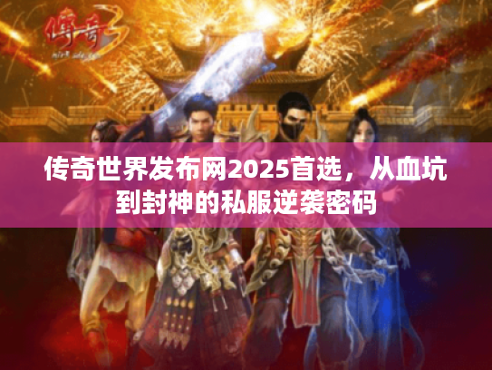 传奇世界发布网2025首选，从血坑到封神的私服逆袭密码