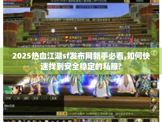 2025热血江湖sf发布网新手必看,如何快速找到安全稳定的私服?