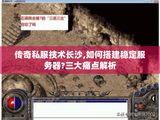 传奇私服技术长沙,如何搭建稳定服务器?三大痛点解析