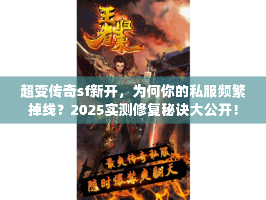 超变传奇sf新开，为何你的私服频繁掉线？2025实测修复秘诀大公开！
