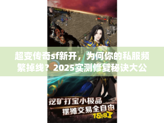 超变传奇sf新开，为何你的私服频繁掉线？2025实测修复秘诀大公开！