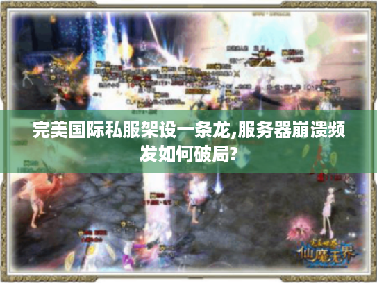 完美国际私服架设一条龙,服务器崩溃频发如何破局?