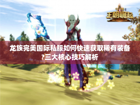 龙族完美国际私服如何快速获取稀有装备?三大核心技巧解析