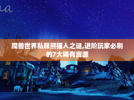 魔兽世界私服熊猫人之谜,进阶玩家必刷的7大稀有资源