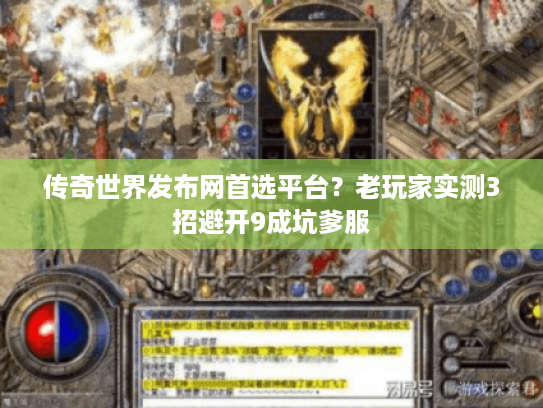 传奇世界发布网首选平台？老玩家实测3招避开9成坑爹服