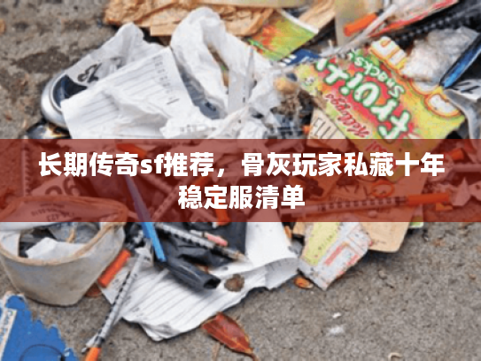 长期传奇sf推荐，骨灰玩家私藏十年稳定服清单