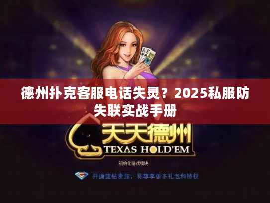 德州扑克客服电话失灵？2025私服防失联实战手册