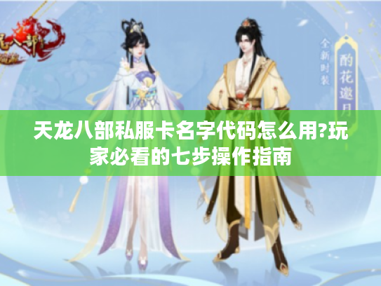 天龙八部私服卡名字代码怎么用?玩家必看的七步操作指南