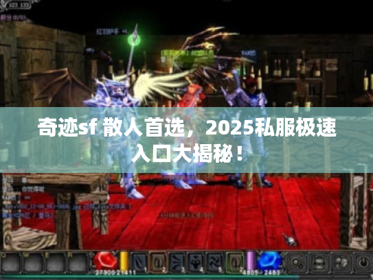 奇迹sf 散人首选，2025私服极速入口大揭秘！