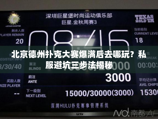 北京德州扑克大赛爆满后去哪玩？私服避坑三步法揭秘