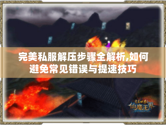 完美私服解压步骤全解析,如何避免常见错误与提速技巧