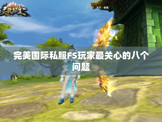 完美国际私服FS玩家最关心的八个问题