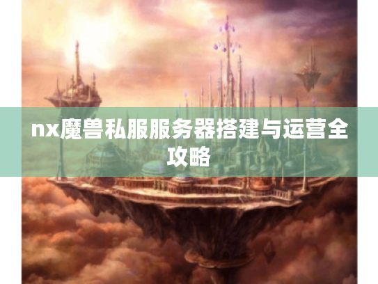 nx魔兽私服服务器搭建与运营全攻略