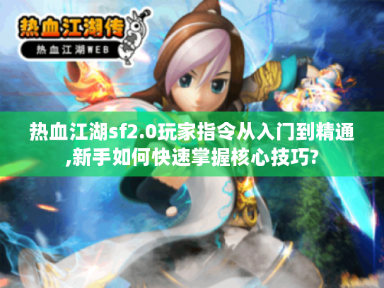 热血江湖sf2.0玩家指令从入门到精通,新手如何快速掌握核心技巧?