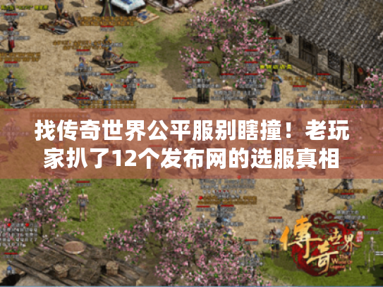 找传奇世界公平服别瞎撞！老玩家扒了12个发布网的选服真相