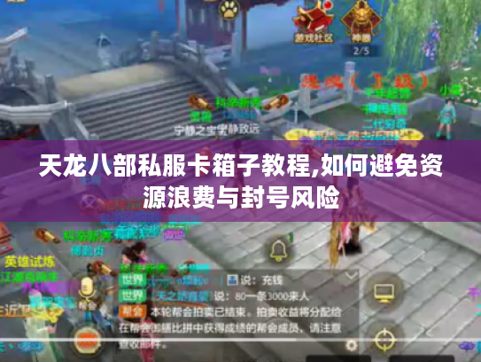 天龙八部私服卡箱子教程,如何避免资源浪费与封号风险