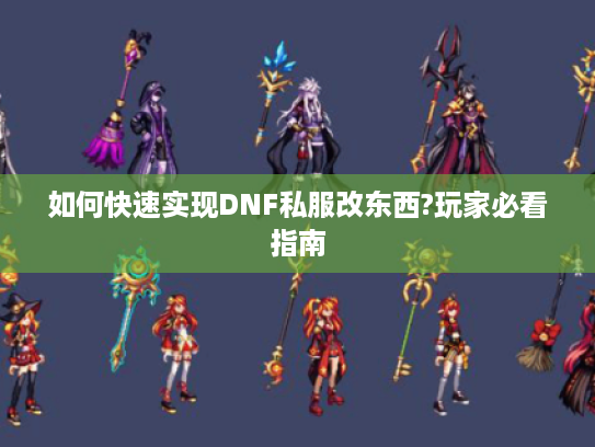 如何快速实现DNF私服改东西?玩家必看指南