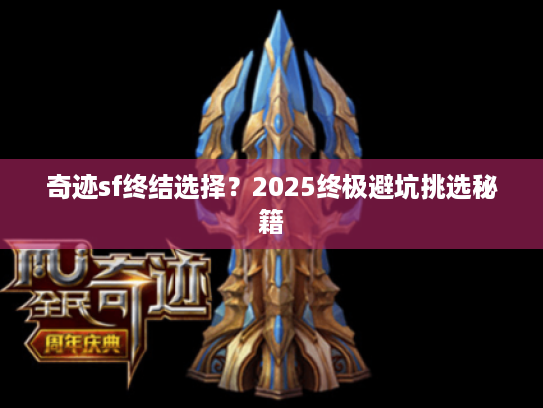奇迹sf终结选择？2025终极避坑挑选秘籍