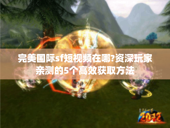 完美国际sf短视频在哪?资深玩家亲测的5个高效获取方法