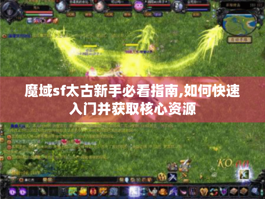 魔域sf太古新手必看指南,如何快速入门并获取核心资源