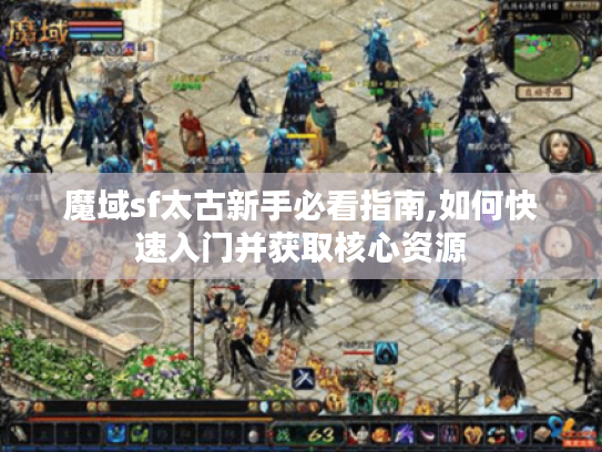 魔域sf太古新手必看指南,如何快速入门并获取核心资源
