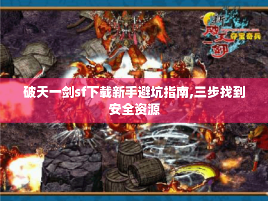 破天一剑sf下载新手避坑指南,三步找到安全资源