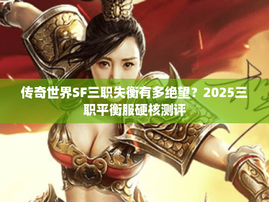 传奇世界SF三职失衡有多绝望？2025三职平衡服硬核测评