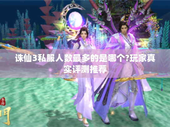 诛仙3私服人数最多的是哪个?玩家真实评测推荐
