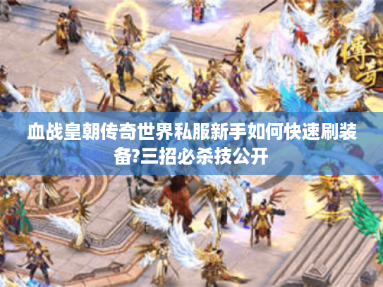 血战皇朝传奇世界私服新手如何快速刷装备?三招必杀技公开