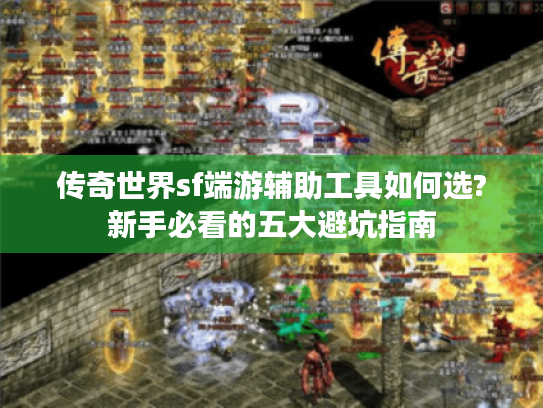 传奇世界sf端游辅助工具如何选?新手必看的五大避坑指南