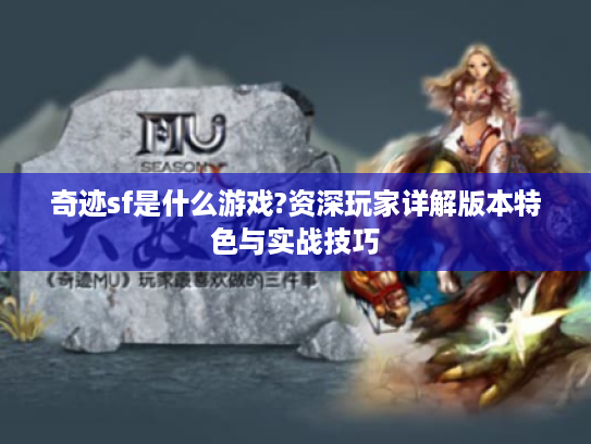 奇迹sf是什么游戏?资深玩家详解版本特色与实战技巧