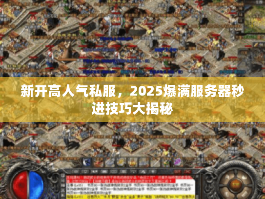 新开高人气私服，2025爆满服务器秒进技巧大揭秘