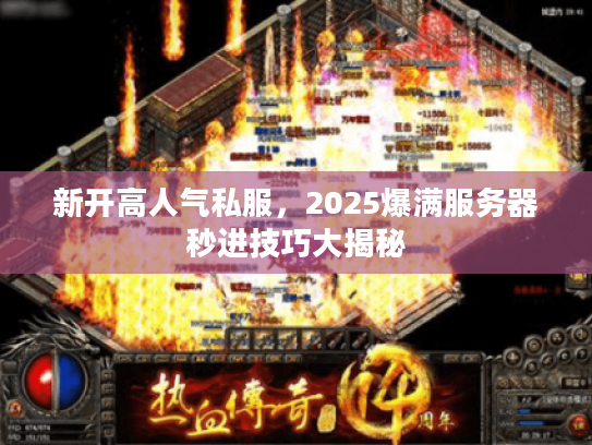 新开高人气私服，2025爆满服务器秒进技巧大揭秘