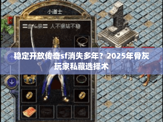 稳定开放传奇sf消失多年？2025年骨灰玩家私藏选择术