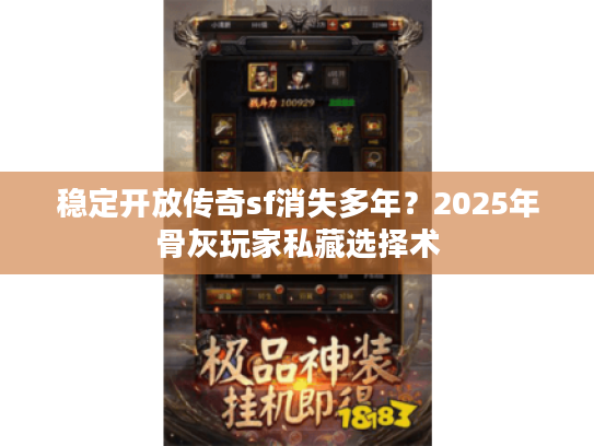 稳定开放传奇sf消失多年？2025年骨灰玩家私藏选择术