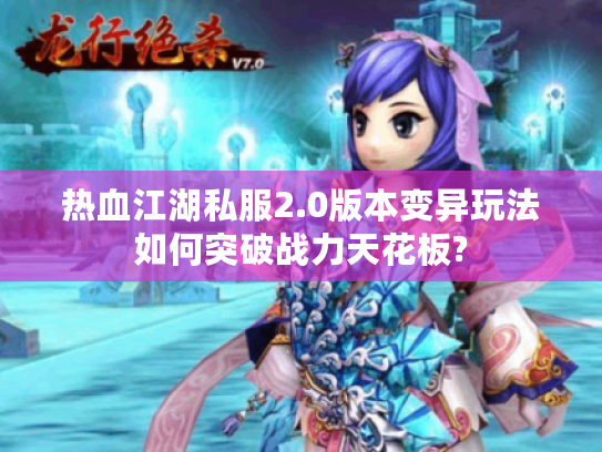 热血江湖私服2.0版本变异玩法如何突破战力天花板?