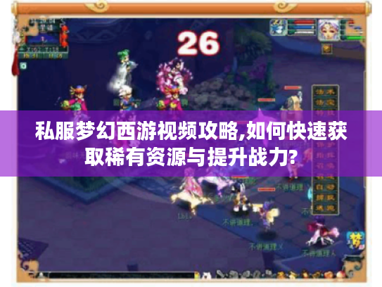 私服梦幻西游视频攻略,如何快速获取稀有资源与提升战力?