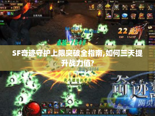 SF奇迹守护上限突破全指南,如何三天提升战力值?