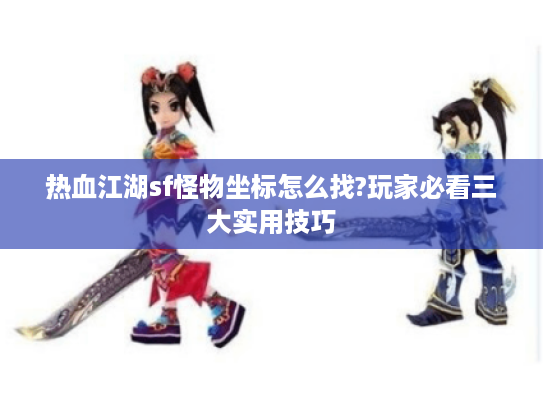 热血江湖sf怪物坐标怎么找?玩家必看三大实用技巧