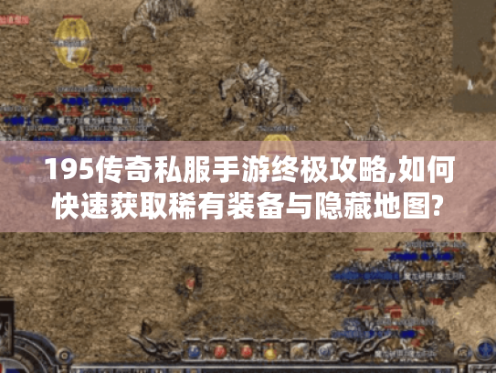 195传奇私服手游终极攻略,如何快速获取稀有装备与隐藏地图?