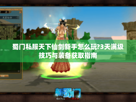 蜀门私服天下仙剑新手怎么玩?3天满级技巧与装备获取指南