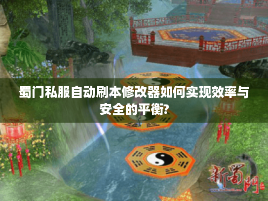 蜀门私服自动刷本修改器如何实现效率与安全的平衡?