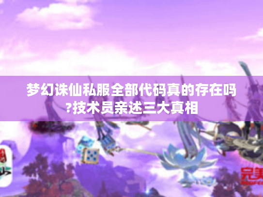 梦幻诛仙私服全部代码真的存在吗?技术员亲述三大真相