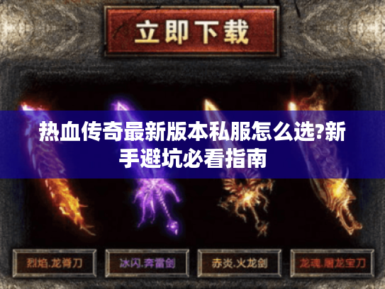 热血传奇最新版本私服怎么选?新手避坑必看指南