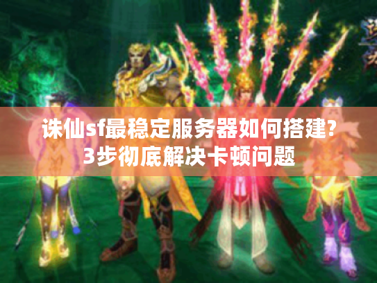 诛仙sf最稳定服务器如何搭建?3步彻底解决卡顿问题